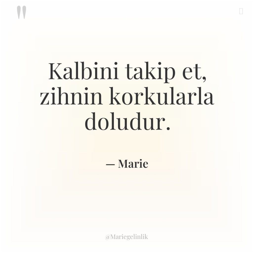 Kalbini takip et, zihnin korkularla doludur.