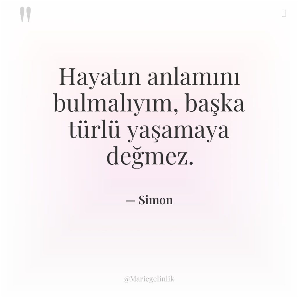 Hayatın anlamını bulmalıyım, başka türlü yaşamaya değmez.