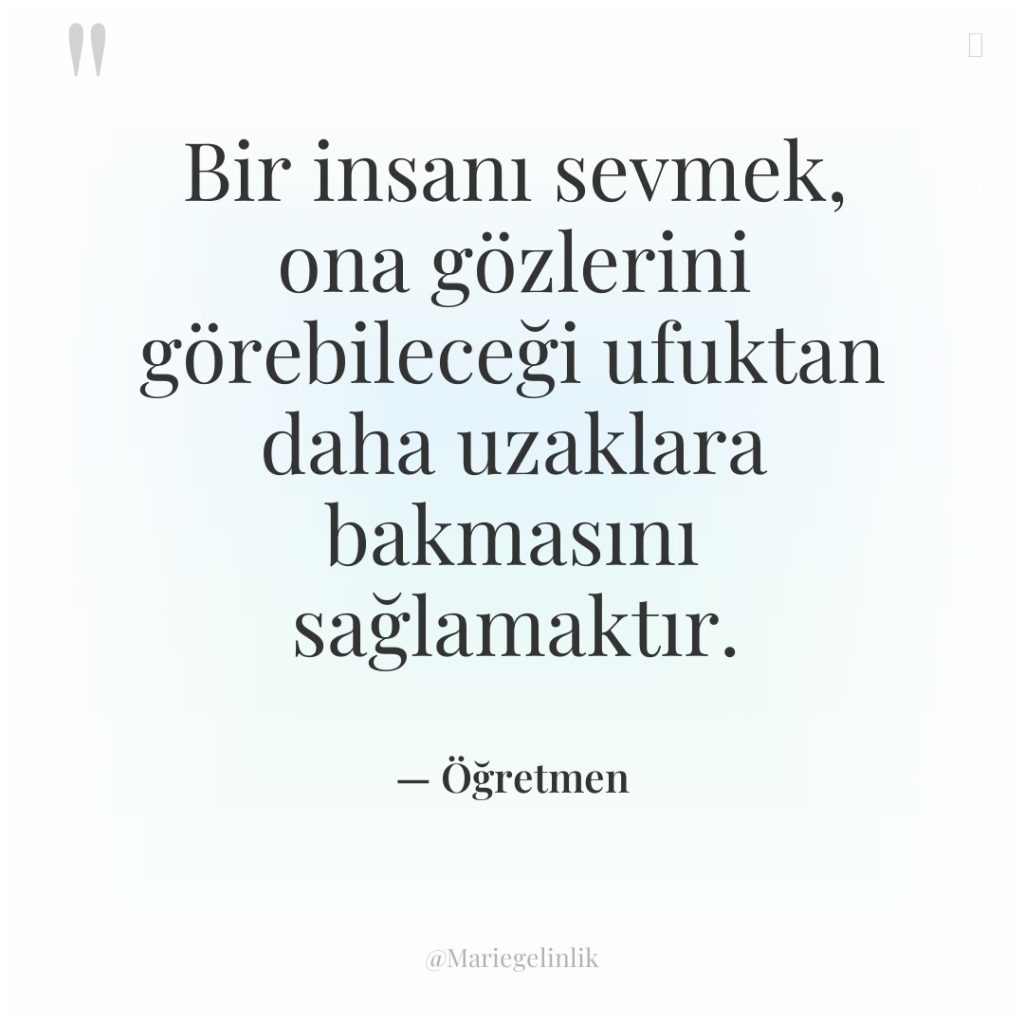 Bir insanı sevmek, ona gözlerini görebileceği ufuktan daha uzaklara bakmasını…