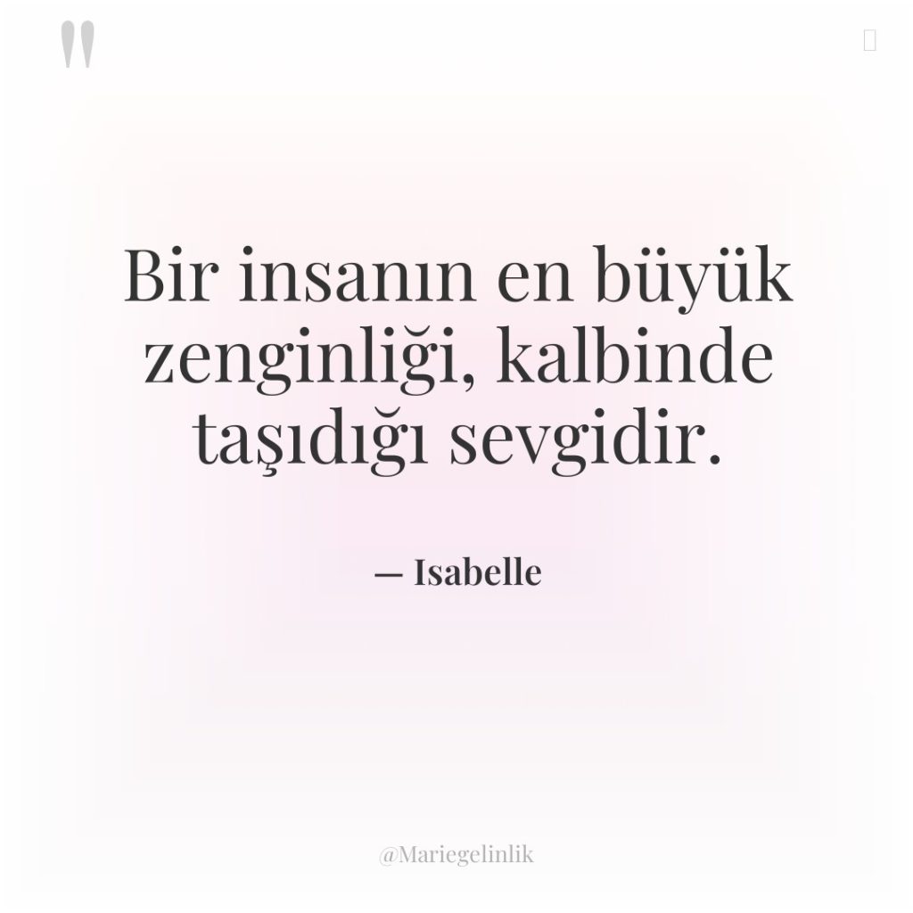 Bir insanın en büyük zenginliği, kalbinde taşıdığı sevgidir.