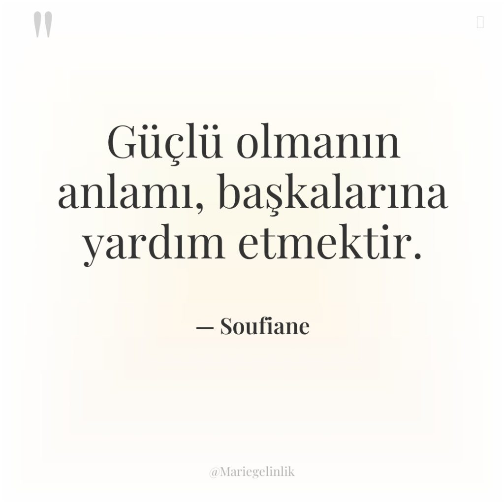 Güçlü olmanın anlamı, başkalarına yardım etmektir.