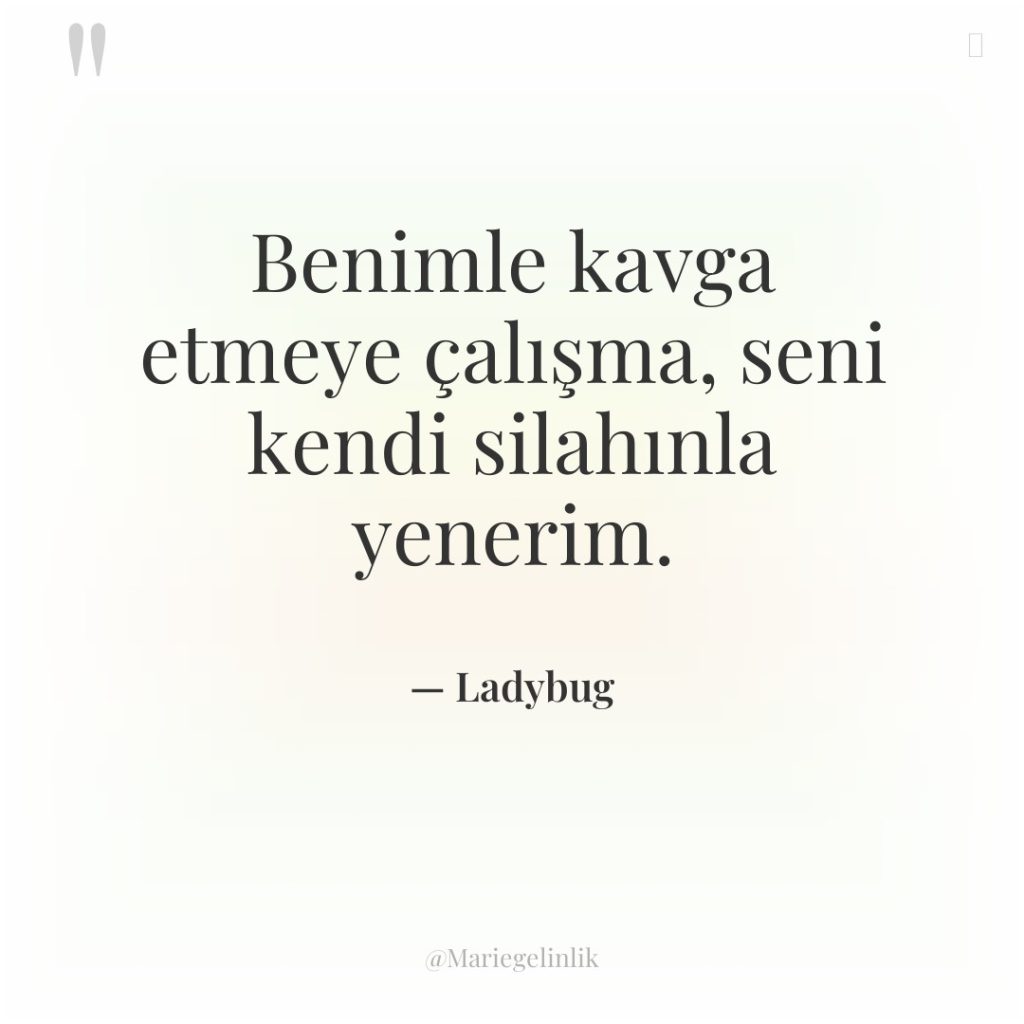 Benimle kavga etmeye çalışma, seni kendi silahınla yenerim.