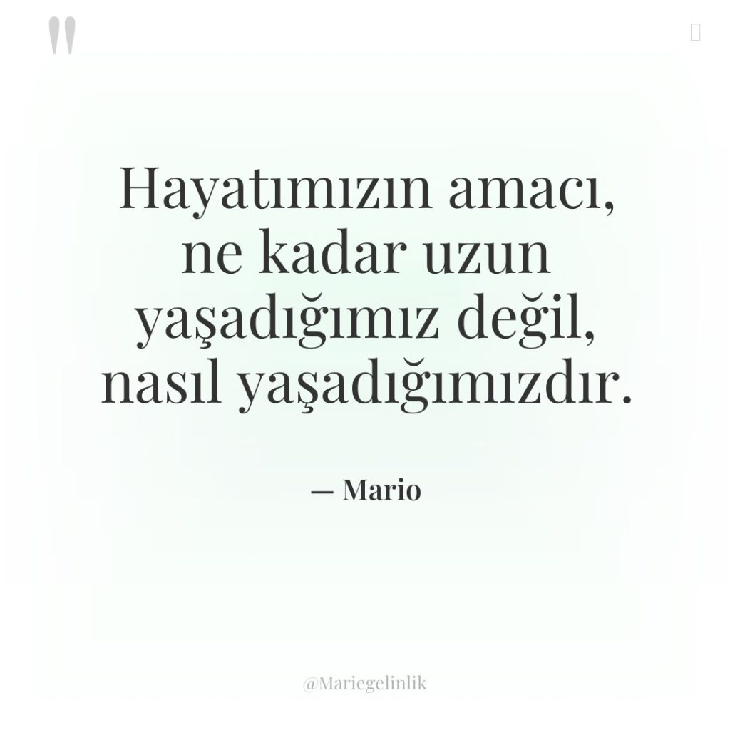 Hayatımızın amacı, ne kadar uzun yaşadığımız değil, nasıl yaşadığımızdır.