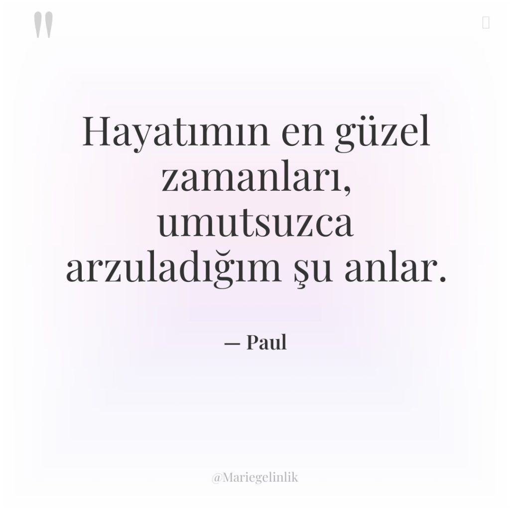 Hayatımın en güzel zamanları, umutsuzca arzuladığım şu anlar.
