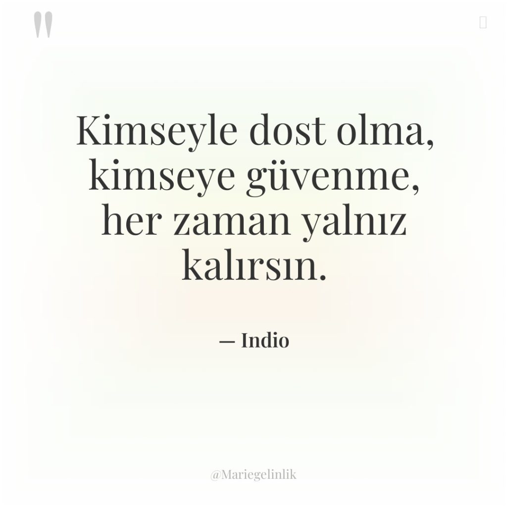 Kimseyle dost olma, kimseye güvenme, her zaman yalnız kalırsın.