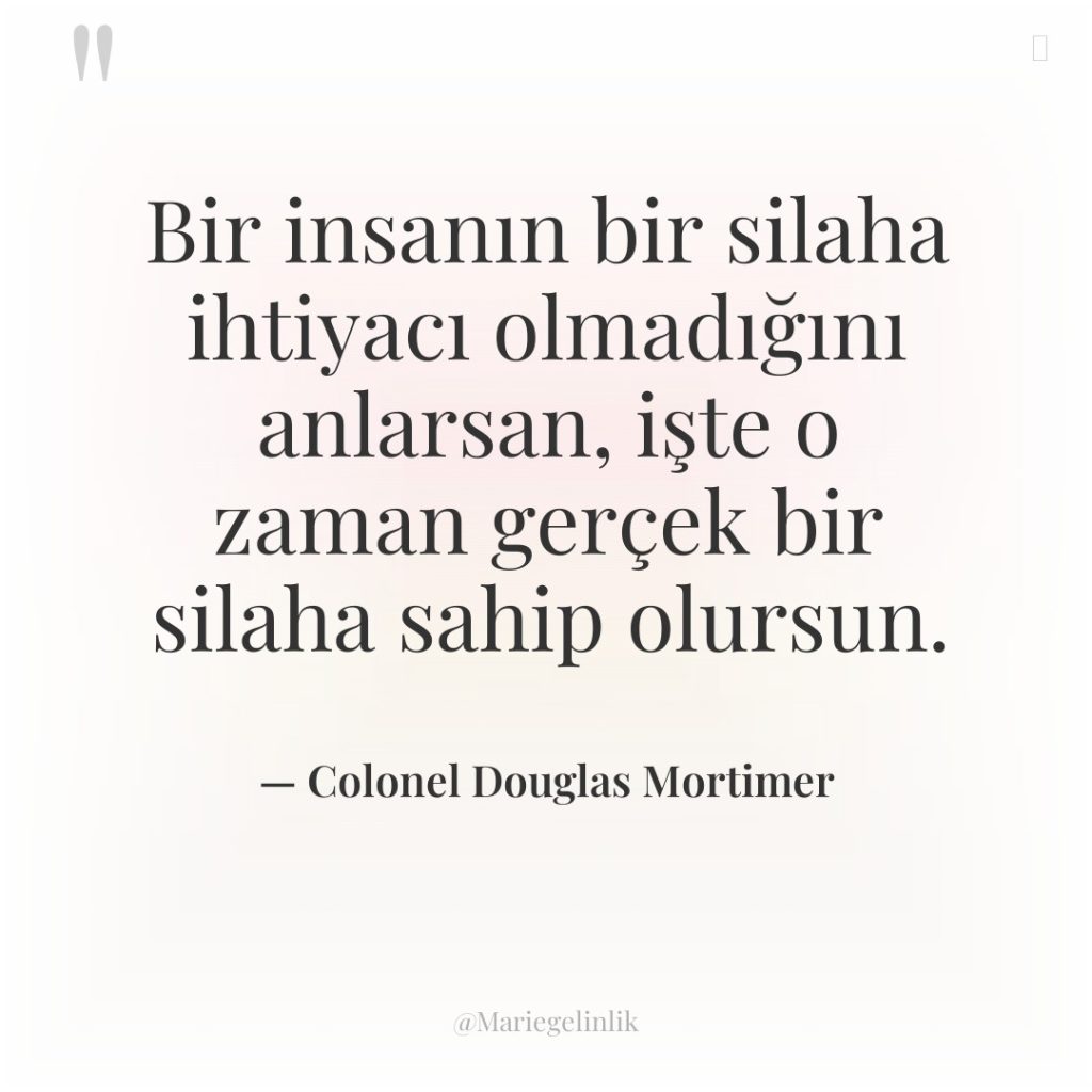 Bir insanın bir silaha ihtiyacı olmadığını anlarsan, işte o zaman…