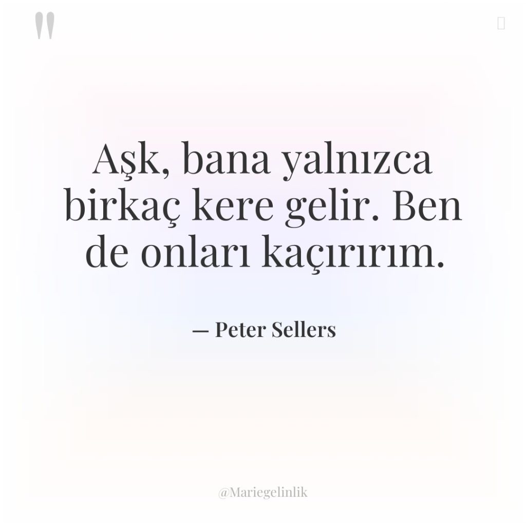 Aşk, bana yalnızca birkaç kere gelir. Ben de onları kaçırırım.