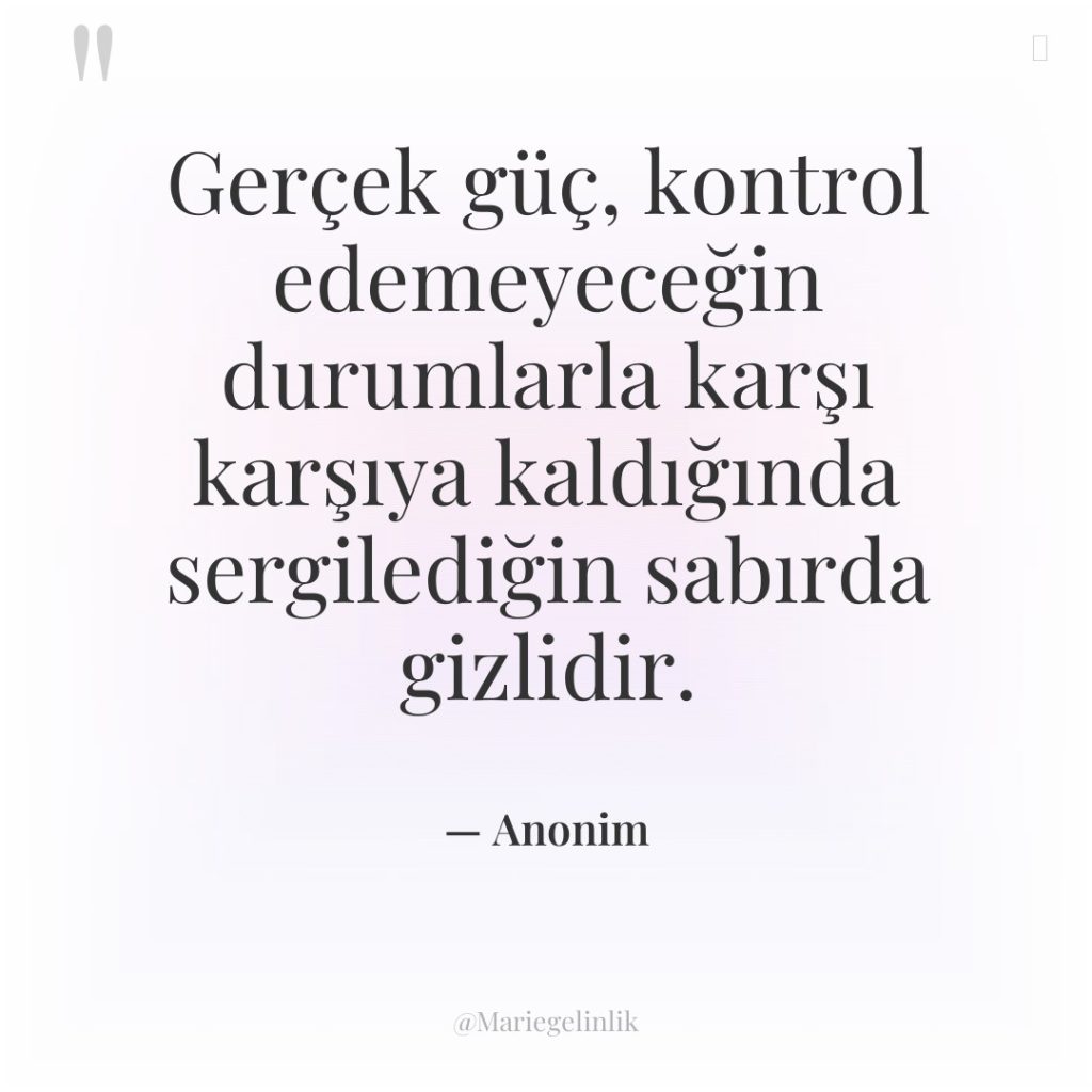 Gerçek güç, kontrol edemeyeceğin durumlarla karşı karşıya kaldığında sergilediğin sabırda…