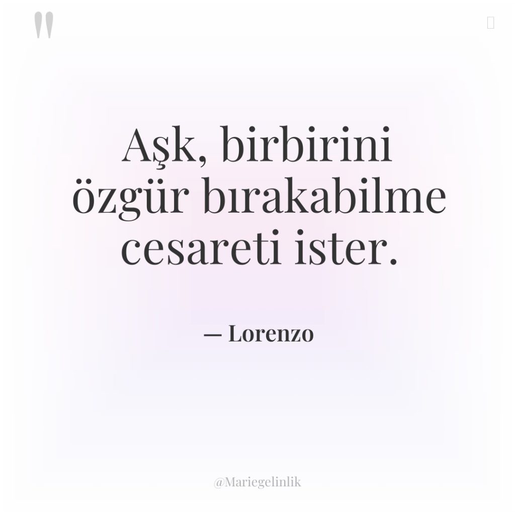 Aşk, birbirini özgür bırakabilme cesareti ister.