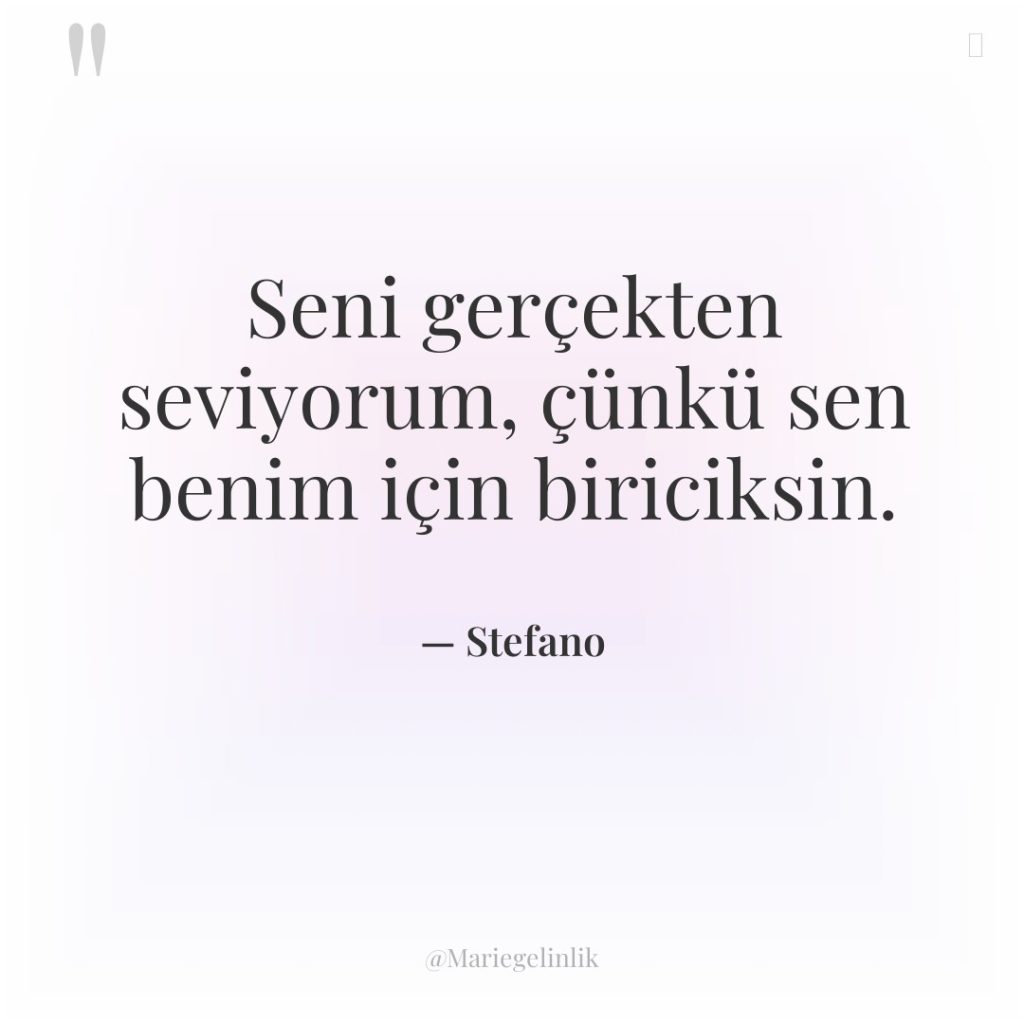 Seni gerçekten seviyorum, çünkü sen benim için biriciksin.