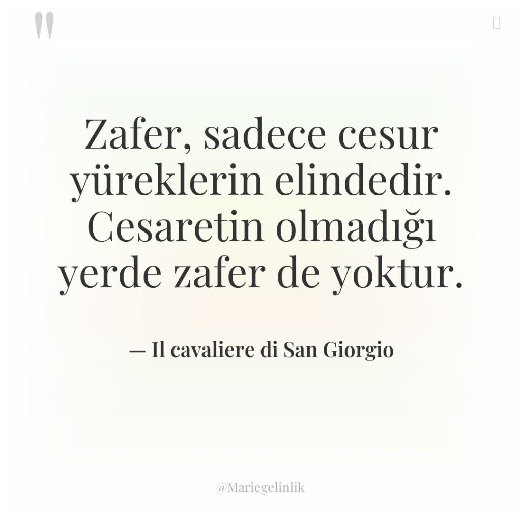 Zafer, sadece cesur yüreklerin elindedir. Cesaretin olmadığı yerde zafer de…