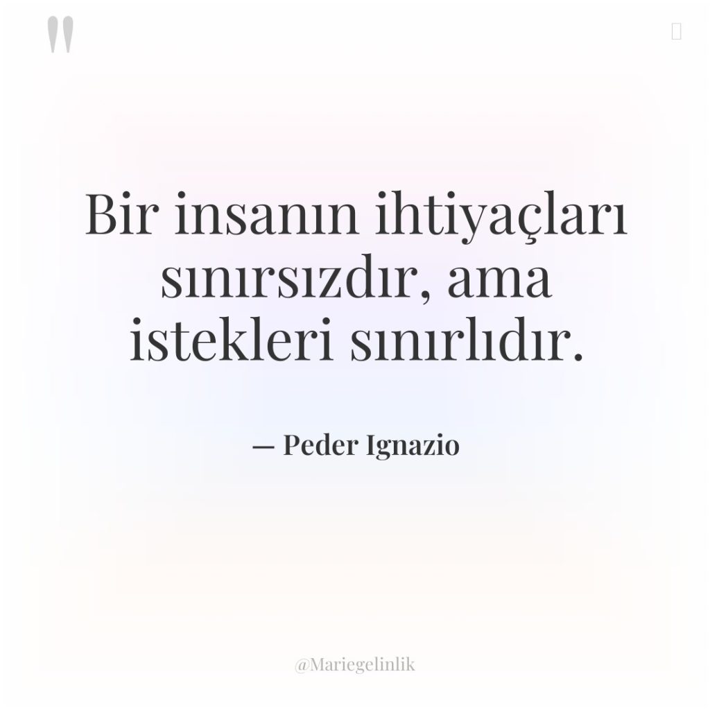 Bir insanın ihtiyaçları sınırsızdır, ama istekleri sınırlıdır.
