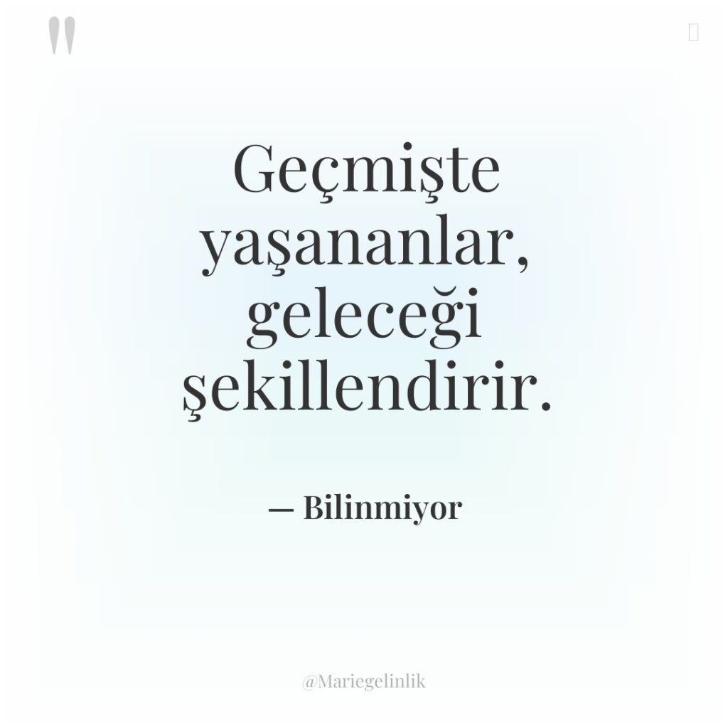 Geçmişte yaşananlar, geleceği şekillendirir.