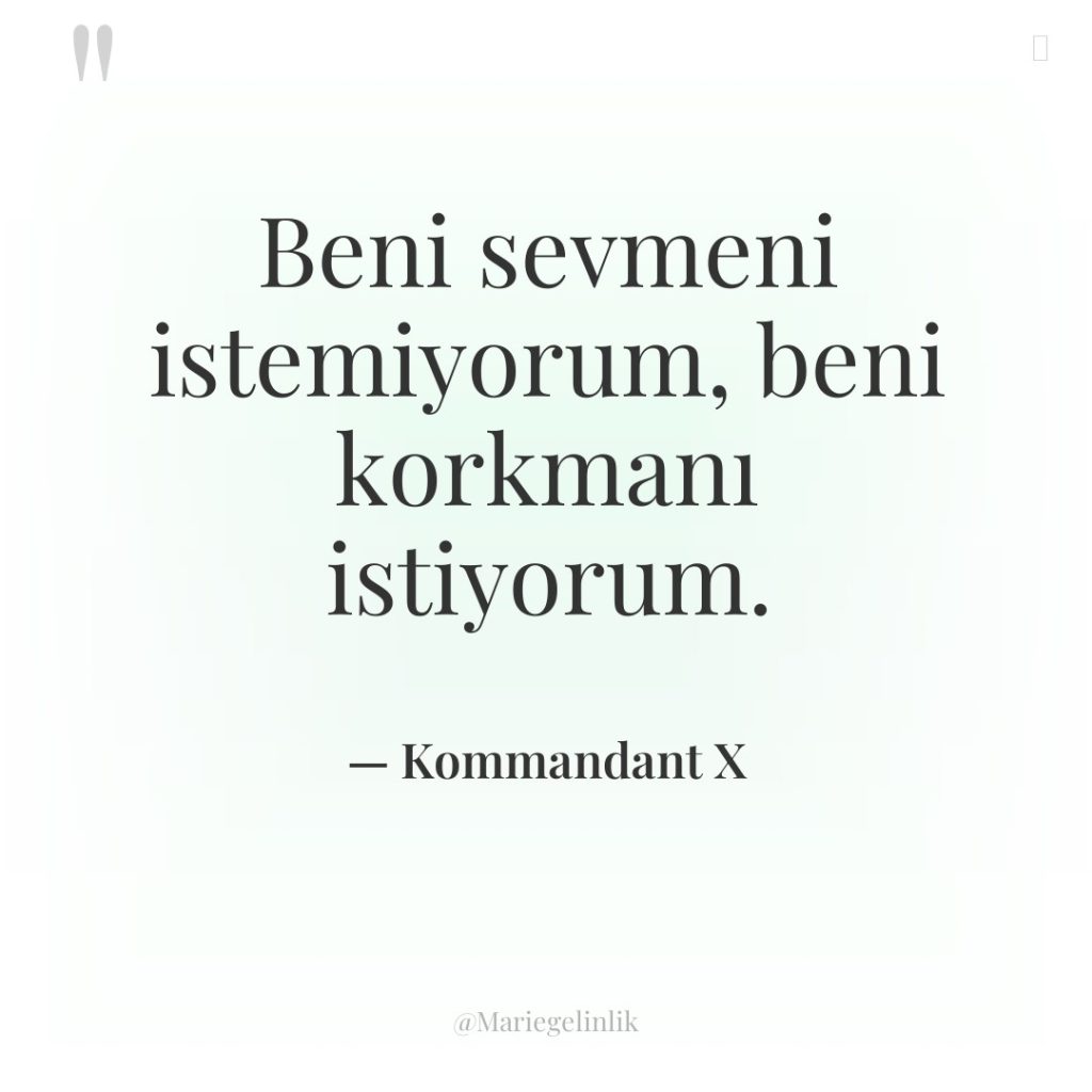 Beni sevmeni istemiyorum, beni korkmanı istiyorum.