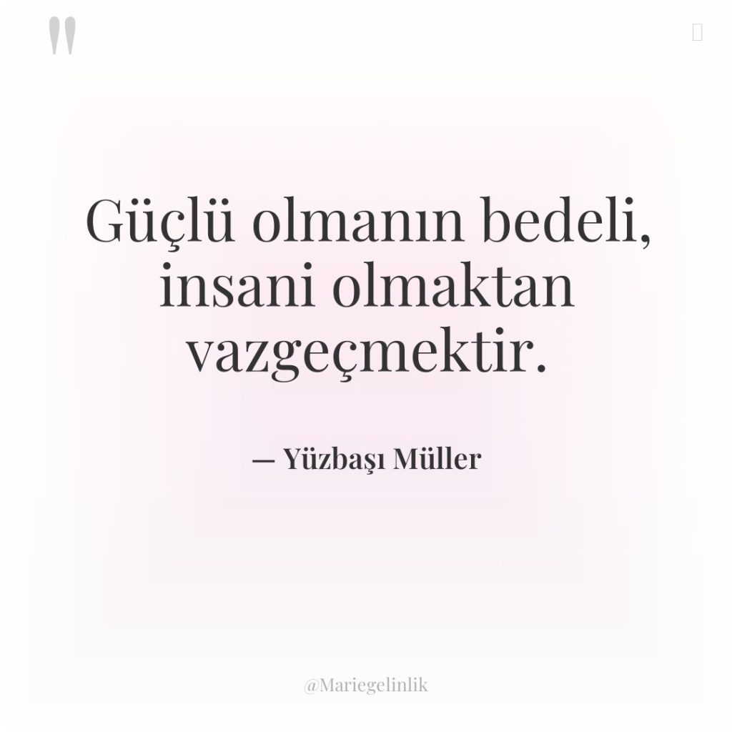 Güçlü olmanın bedeli, insani olmaktan vazgeçmektir.