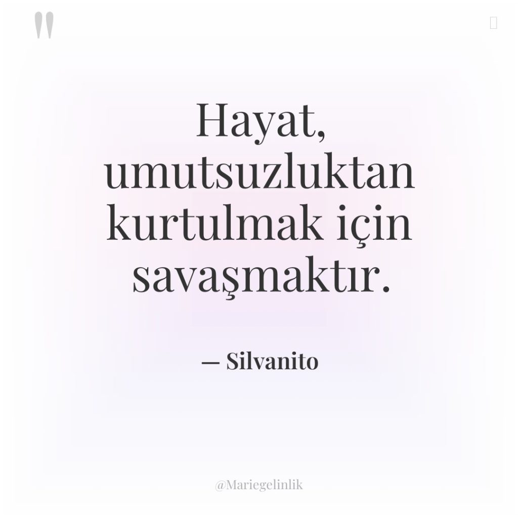 Hayat, umutsuzluktan kurtulmak için savaşmaktır.