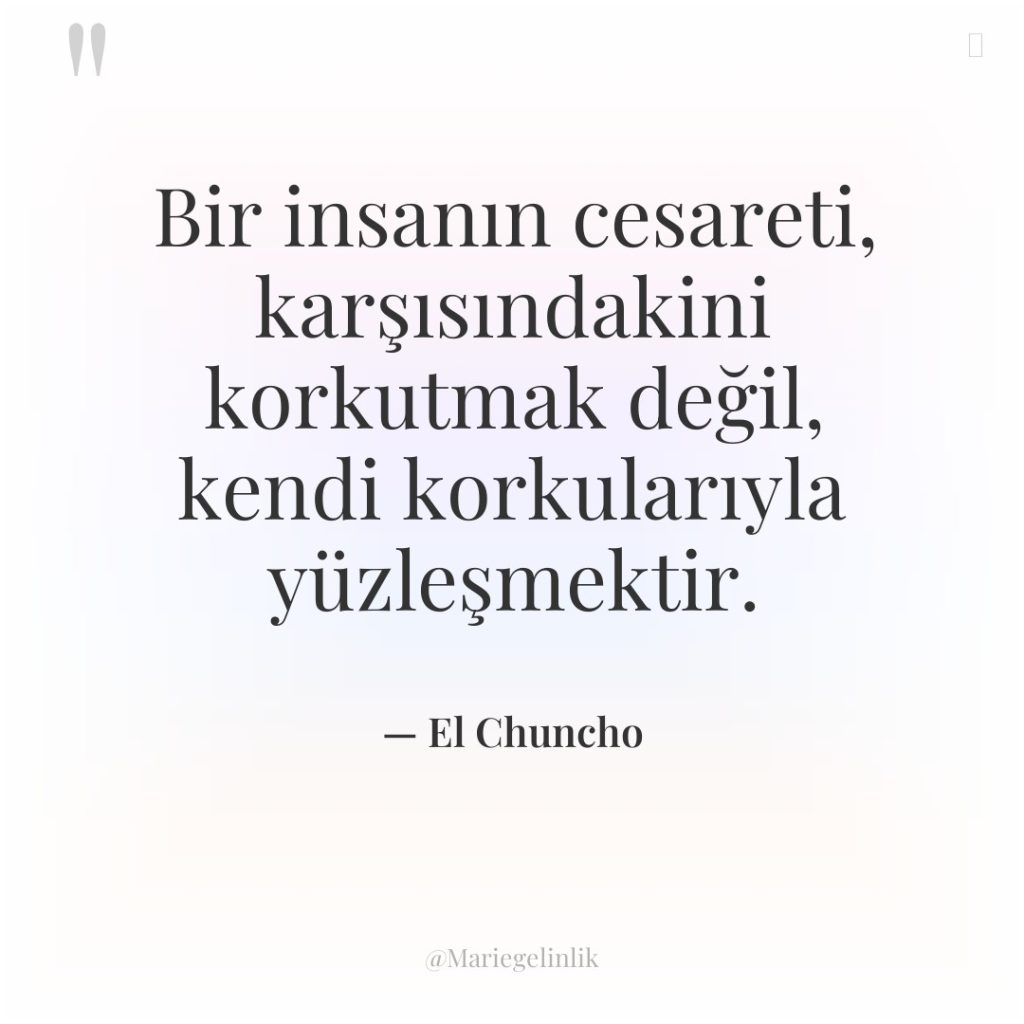Bir insanın cesareti, karşısındakini korkutmak değil, kendi korkularıyla yüzleşmektir.