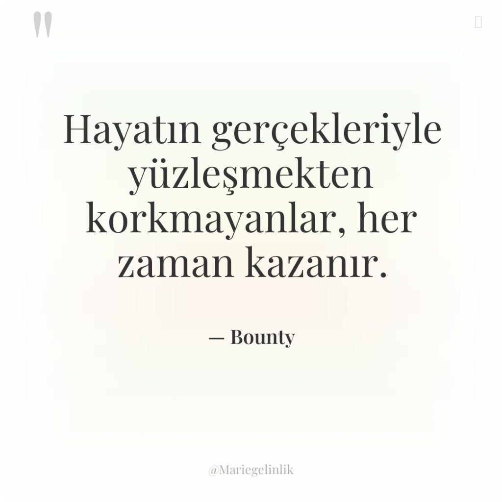 Hayatın gerçekleriyle yüzleşmekten korkmayanlar, her zaman kazanır.