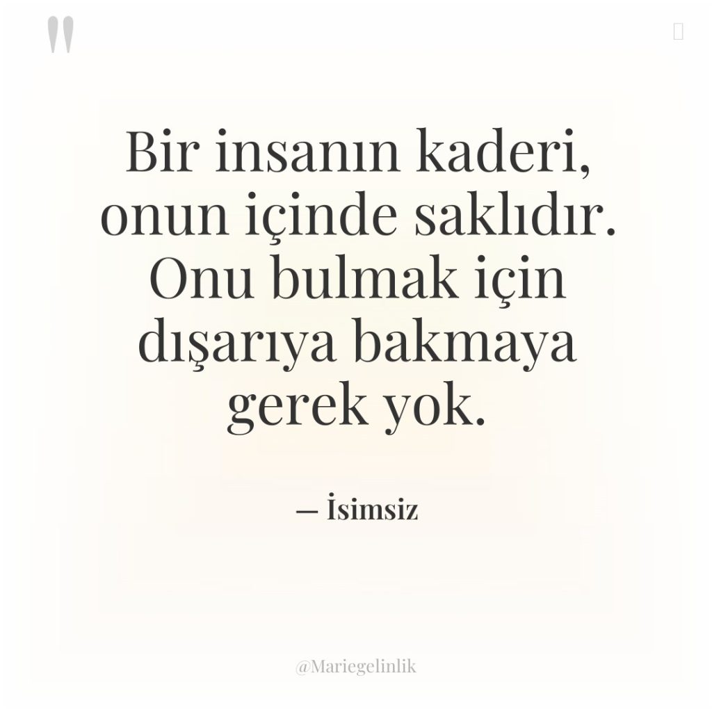 Bir insanın kaderi, onun içinde saklıdır. Onu bulmak için dışarıya…