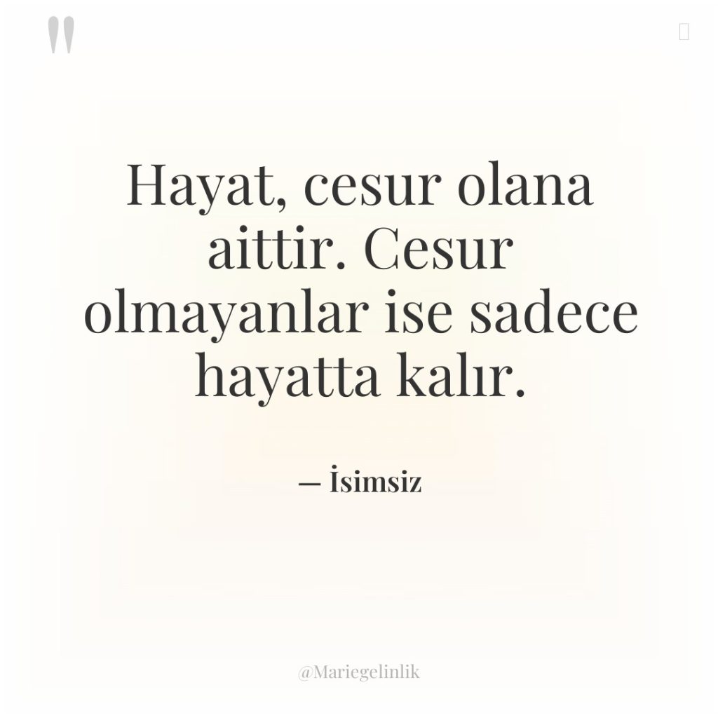 Hayat, cesur olana aittir. Cesur olmayanlar ise sadece hayatta kalır.
