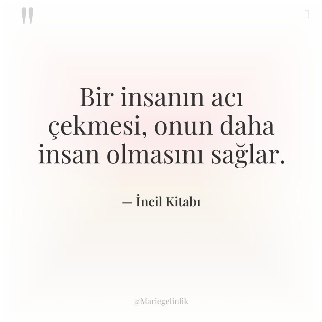 Bir insanın acı çekmesi, onun daha insan olmasını sağlar.