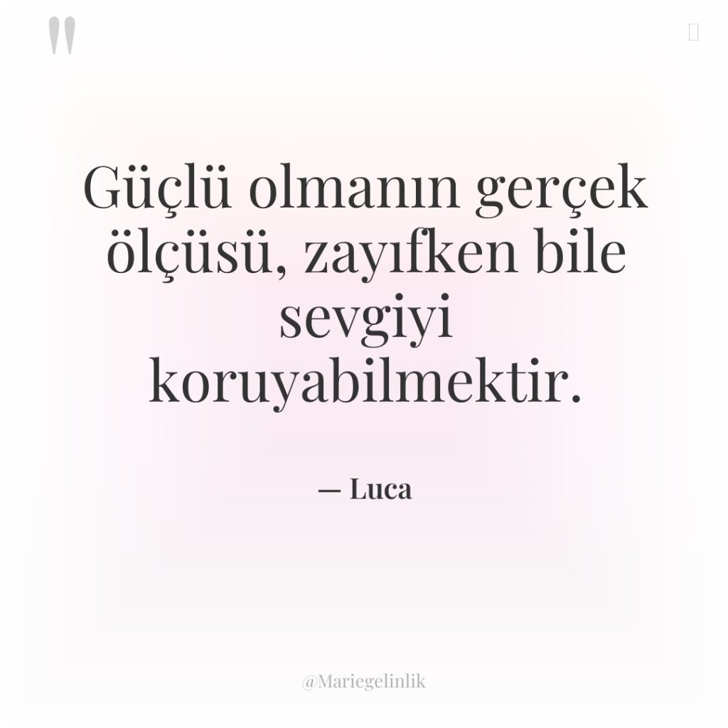 Güçlü olmanın gerçek ölçüsü, zayıfken bile sevgiyi koruyabilmektir.