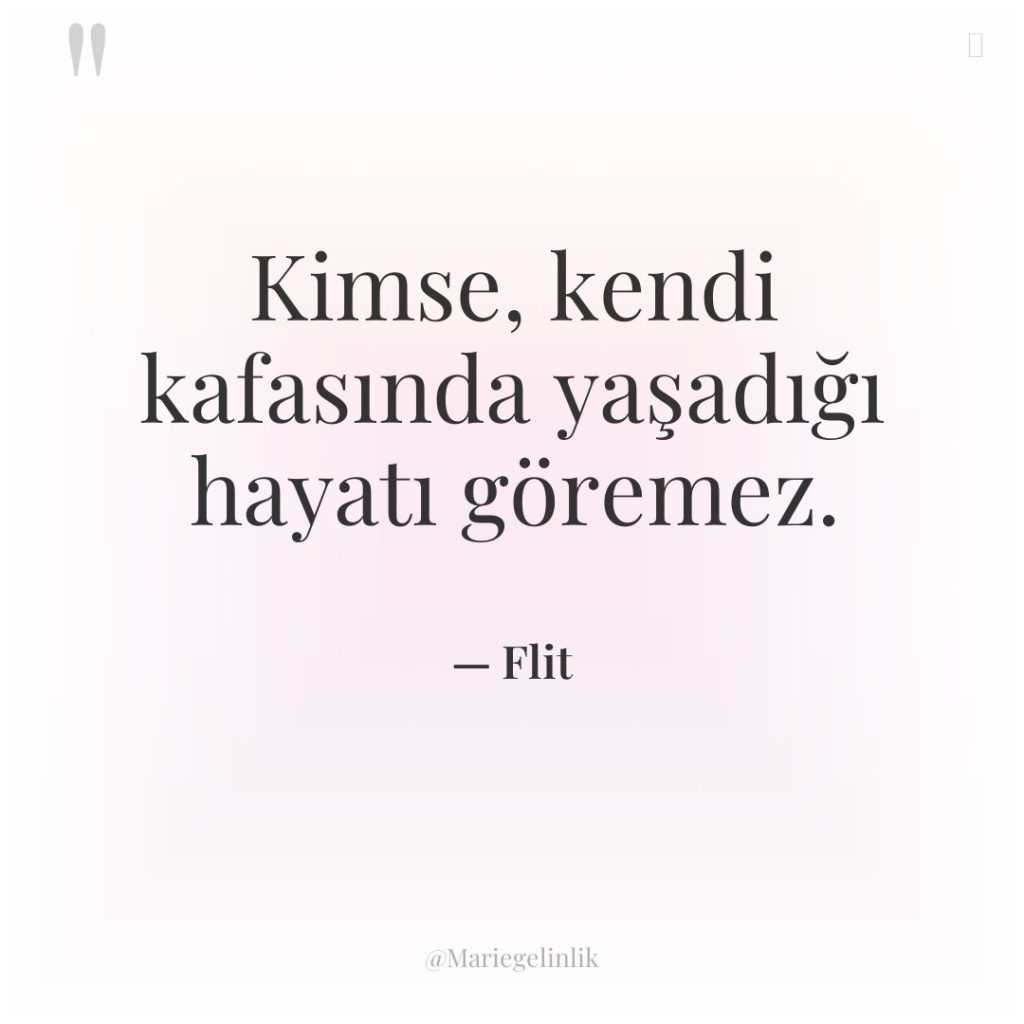 Kimse, kendi kafasında yaşadığı hayatı göremez.