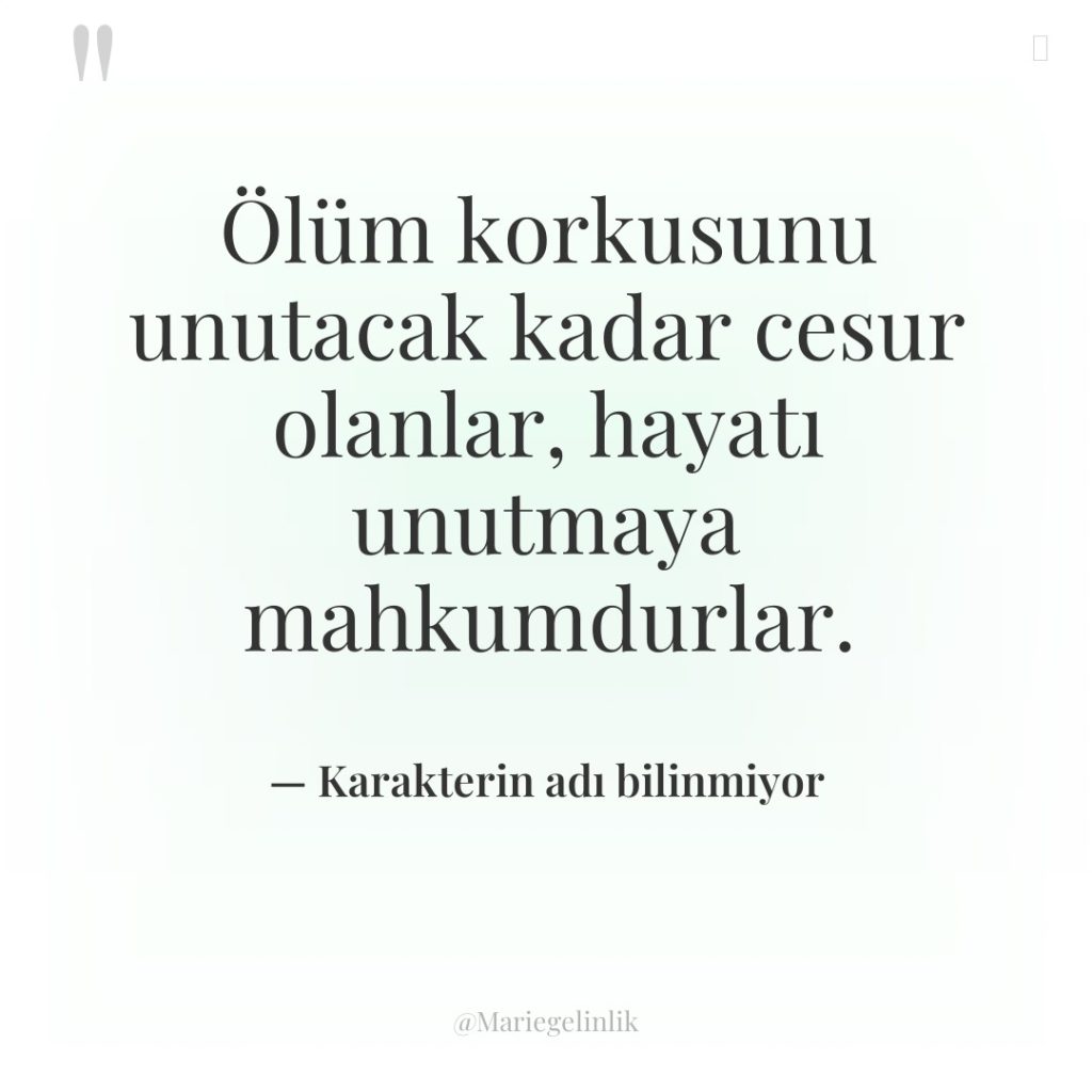Ölüm korkusunu unutacak kadar cesur olanlar, hayatı unutmaya mahkumdurlar.