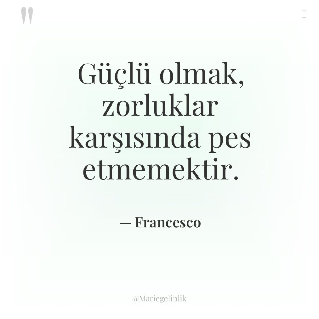 Güçlü olmak, zorluklar karşısında pes etmemektir.