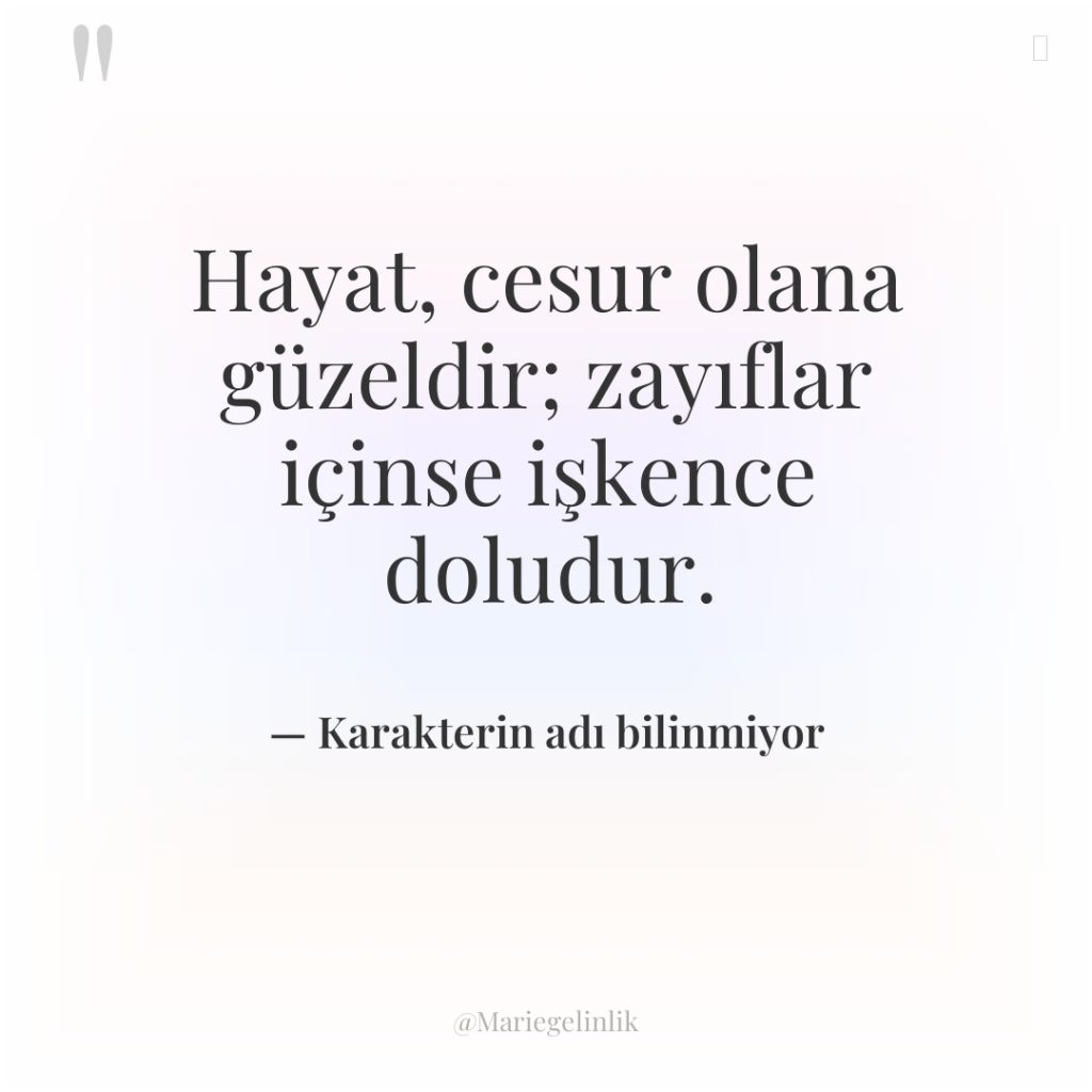 Hayat, cesur olana güzeldir; zayıflar içinse işkence doludur.