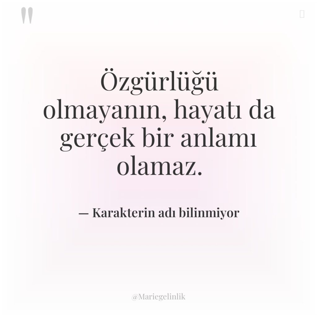 Özgürlüğü olmayanın, hayatı da gerçek bir anlamı olamaz.