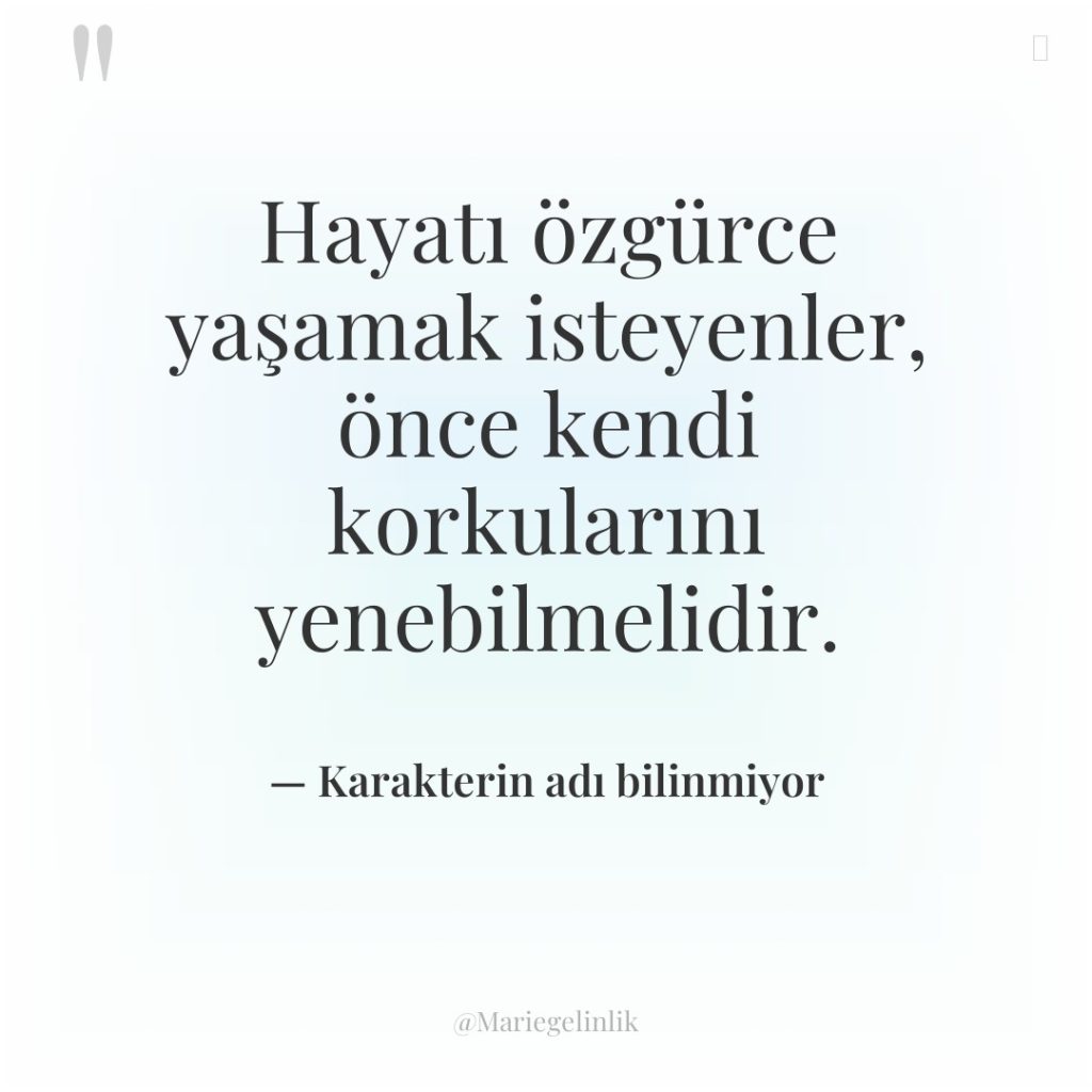 Hayatı özgürce yaşamak isteyenler, önce kendi korkularını yenebilmelidir.