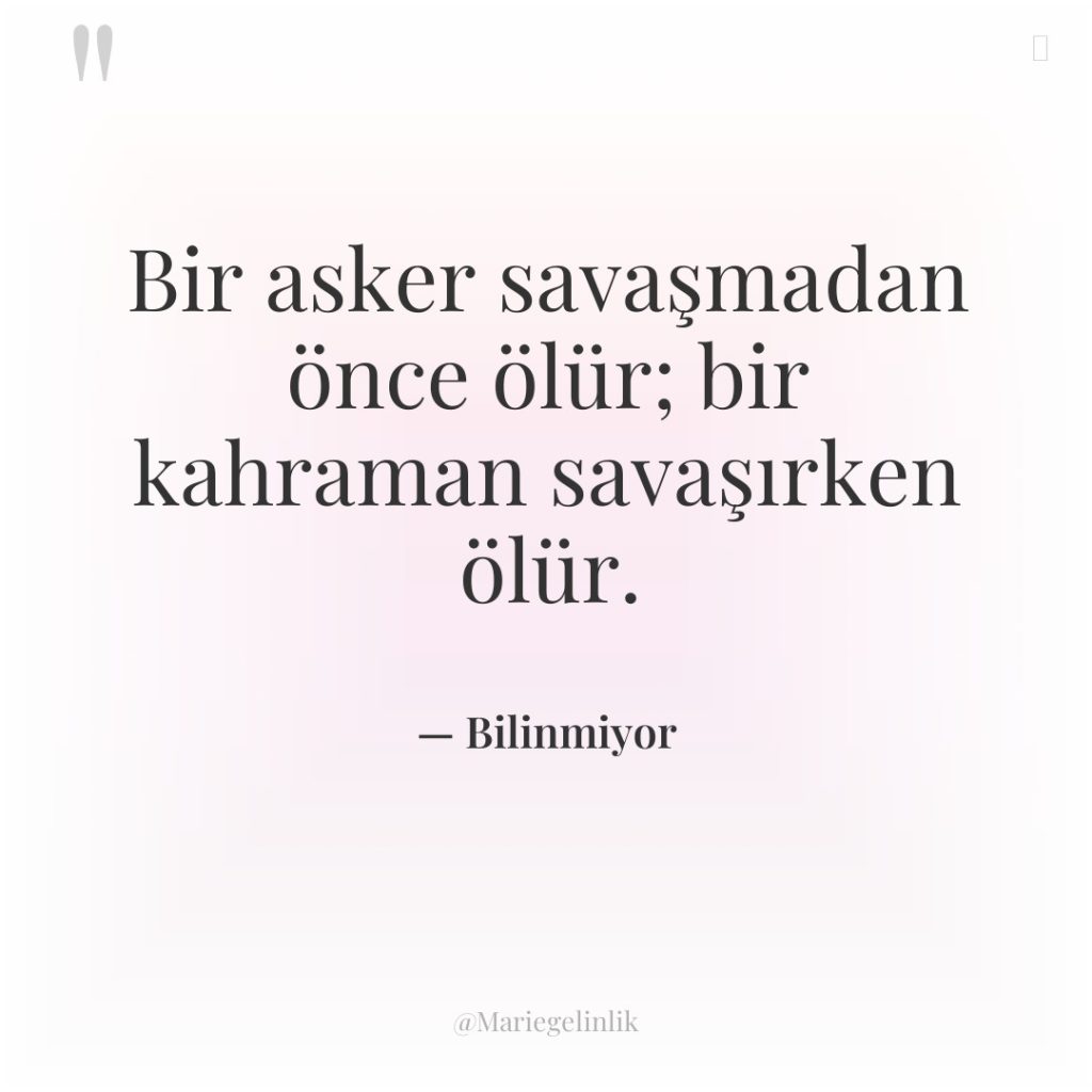 Bir asker savaşmadan önce ölür; bir kahraman savaşırken ölür.
