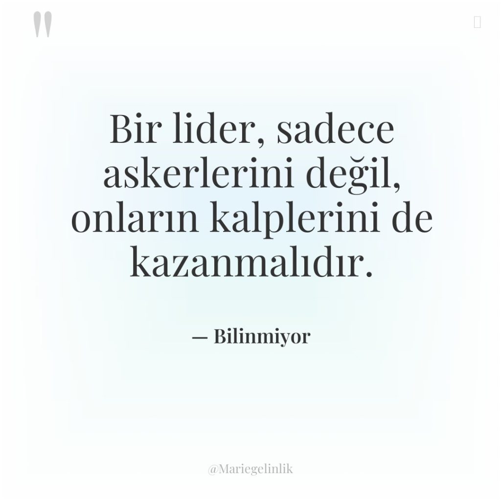 Bir lider, sadece askerlerini değil, onların kalplerini de kazanmalıdır.