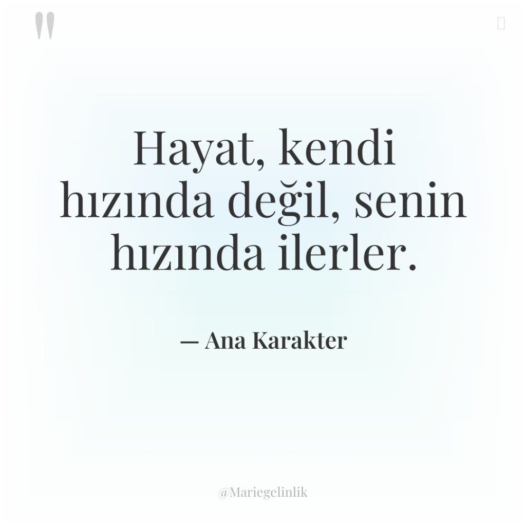 Hayat, kendi hızında değil, senin hızında ilerler.