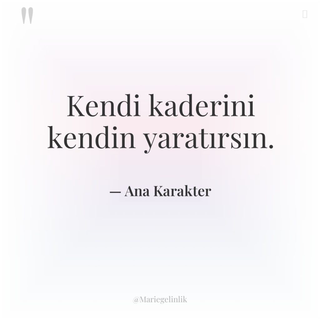 Kendi kaderini kendin yaratırsın.