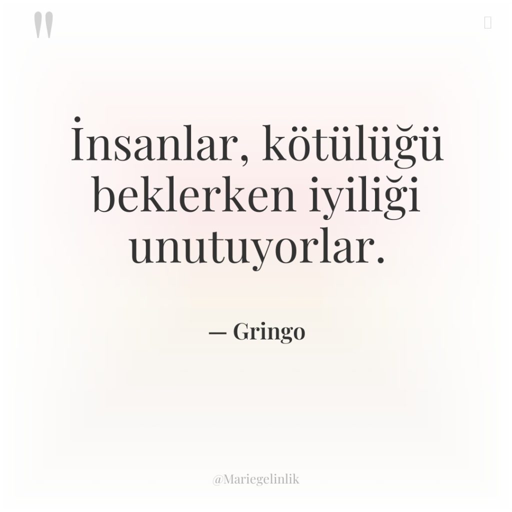 İnsanlar, kötülüğü beklerken iyiliği unutuyorlar.