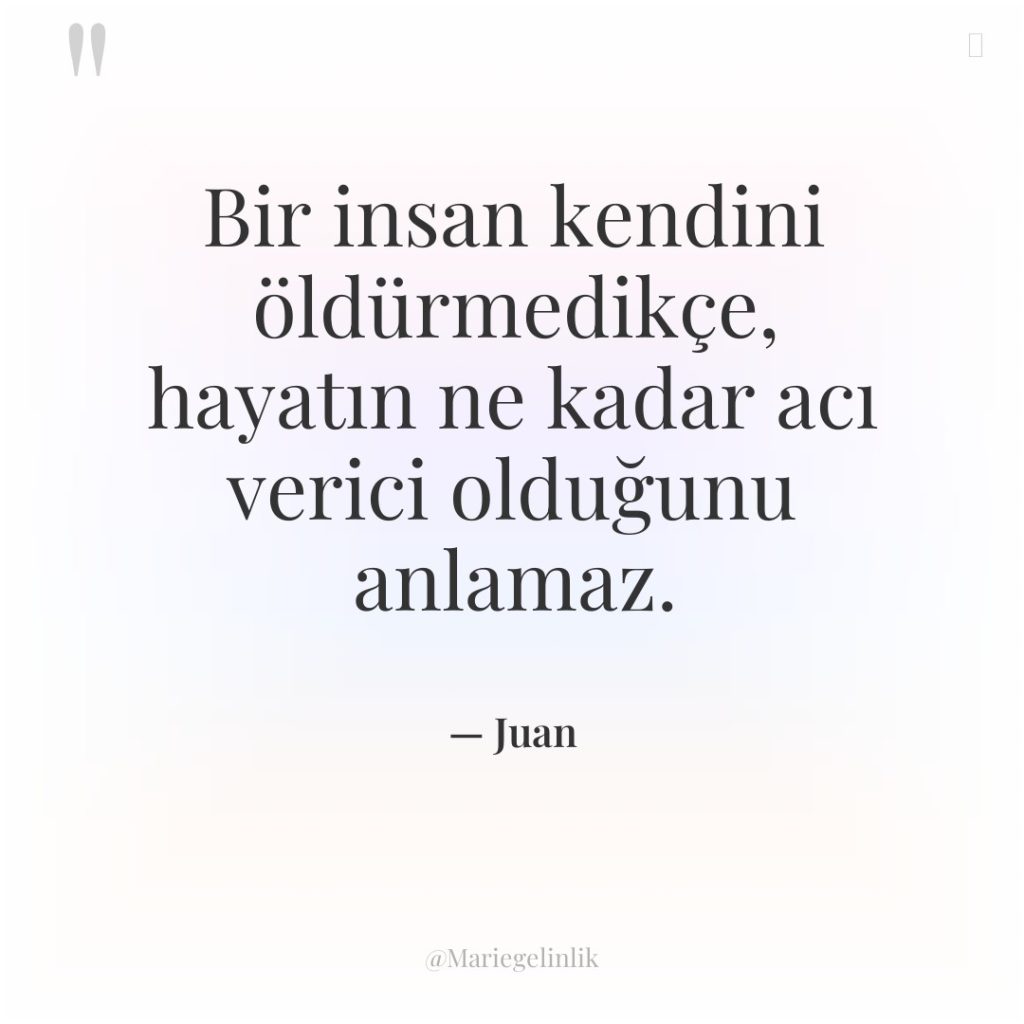 Bir insan kendini öldürmedikçe, hayatın ne kadar acı verici olduğunu…