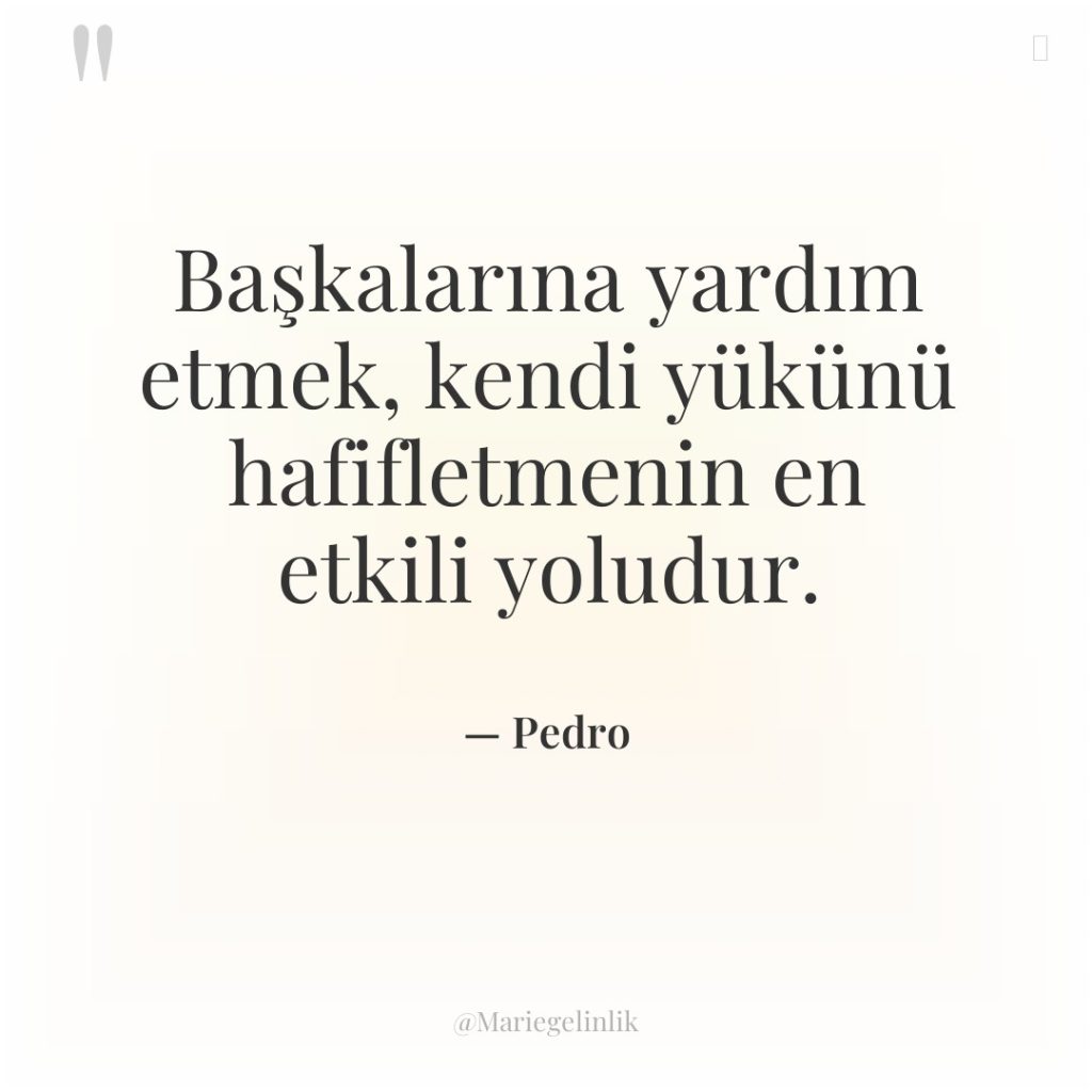 Başkalarına yardım etmek, kendi yükünü hafifletmenin en etkili yoludur.