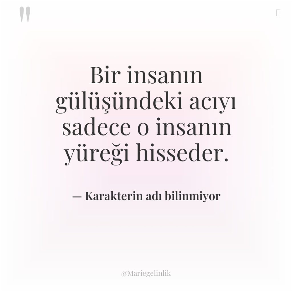 Bir insanın gülüşündeki acıyı sadece o insanın yüreği hisseder.