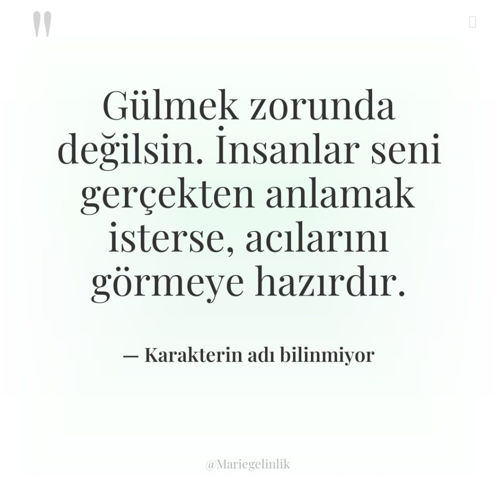 Gülmek zorunda değilsin. İnsanlar seni gerçekten anlamak isterse, acılarını görmeye…