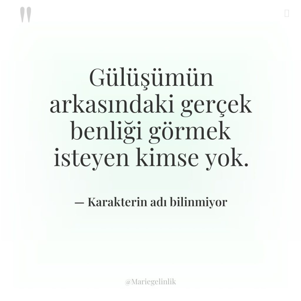 Gülüşümün arkasındaki gerçek benliği görmek isteyen kimse yok.