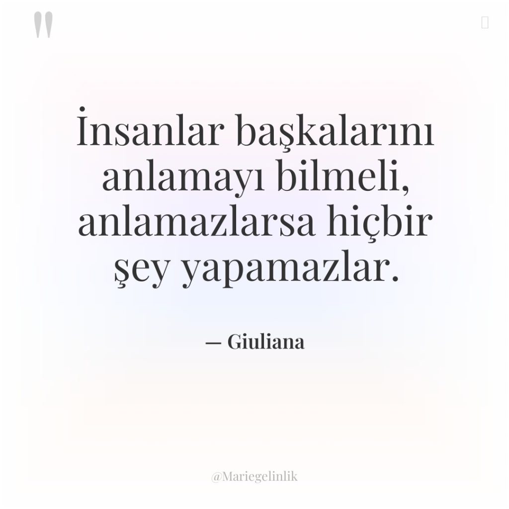 İnsanlar başkalarını anlamayı bilmeli, anlamazlarsa hiçbir şey yapamazlar.