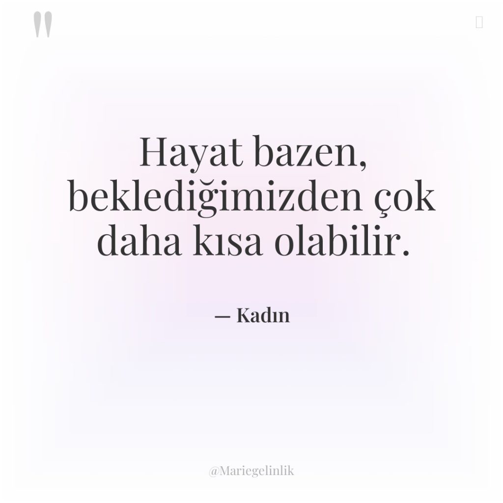 Hayat bazen, beklediğimizden çok daha kısa olabilir.