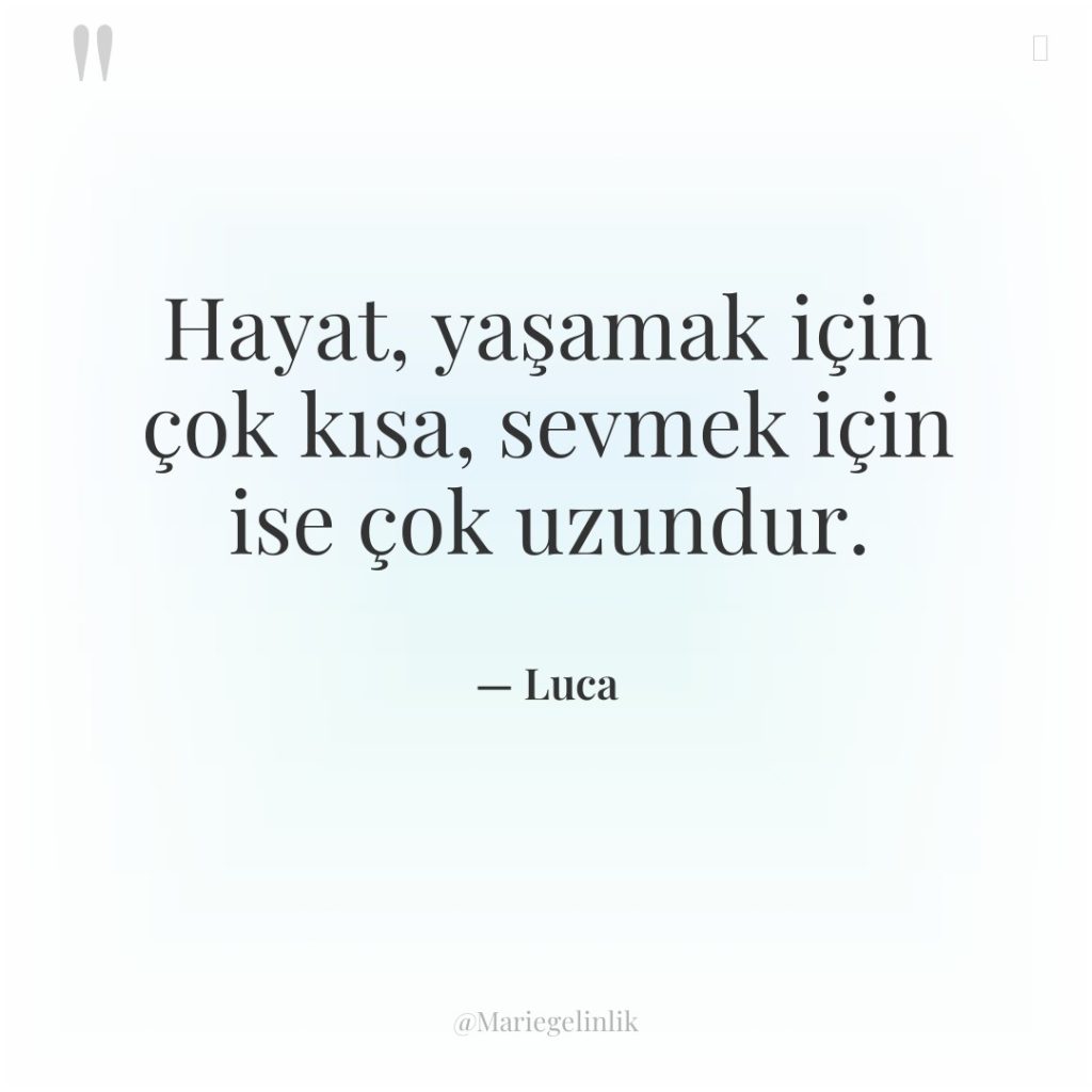 Hayat, yaşamak için çok kısa, sevmek için ise çok uzundur.