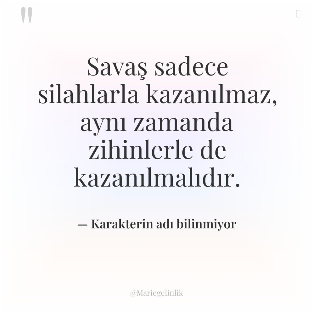 Savaş sadece silahlarla kazanılmaz, aynı zamanda zihinlerle de kazanılmalıdır.