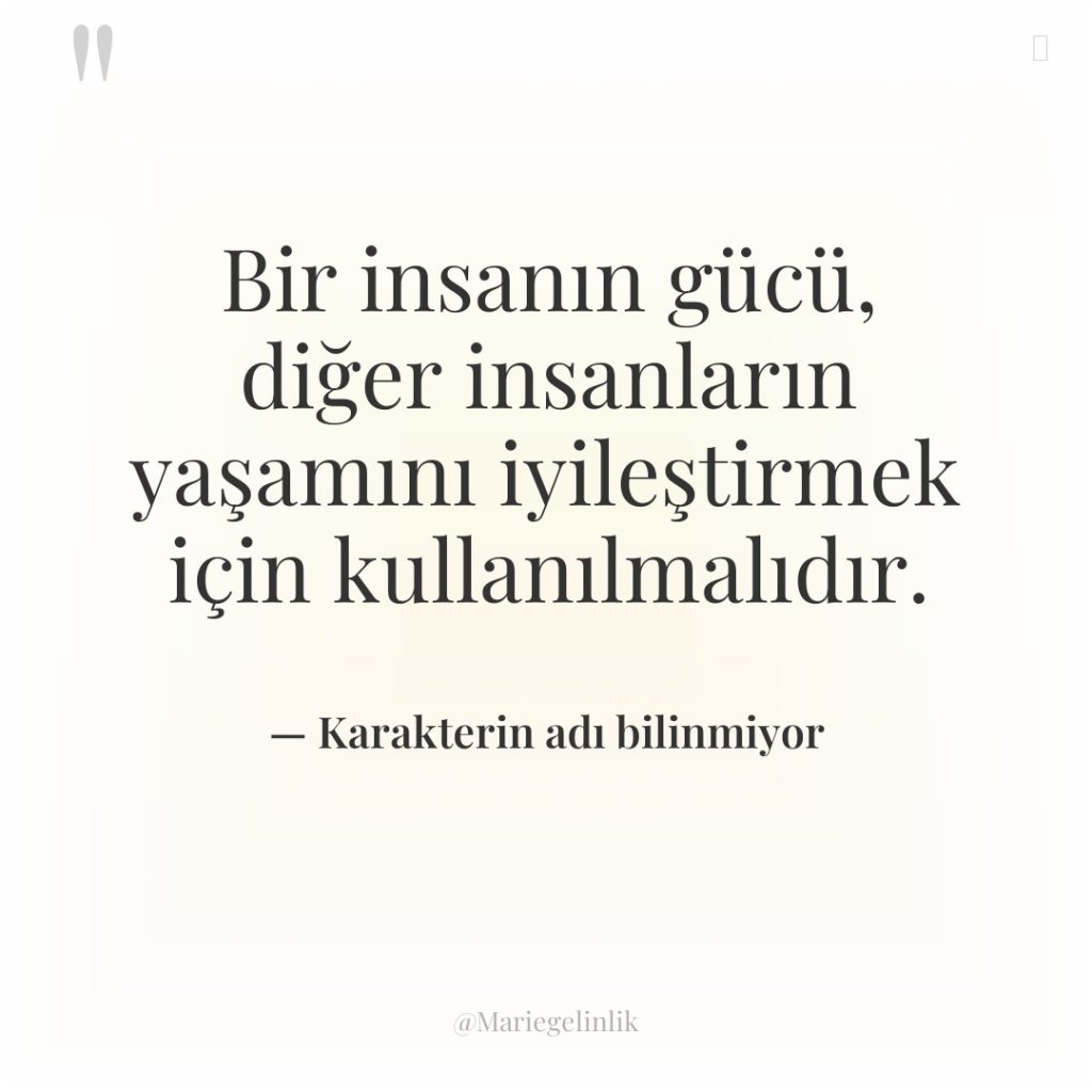 Bir insanın gücü, diğer insanların yaşamını iyileştirmek için kullanılmalıdır.