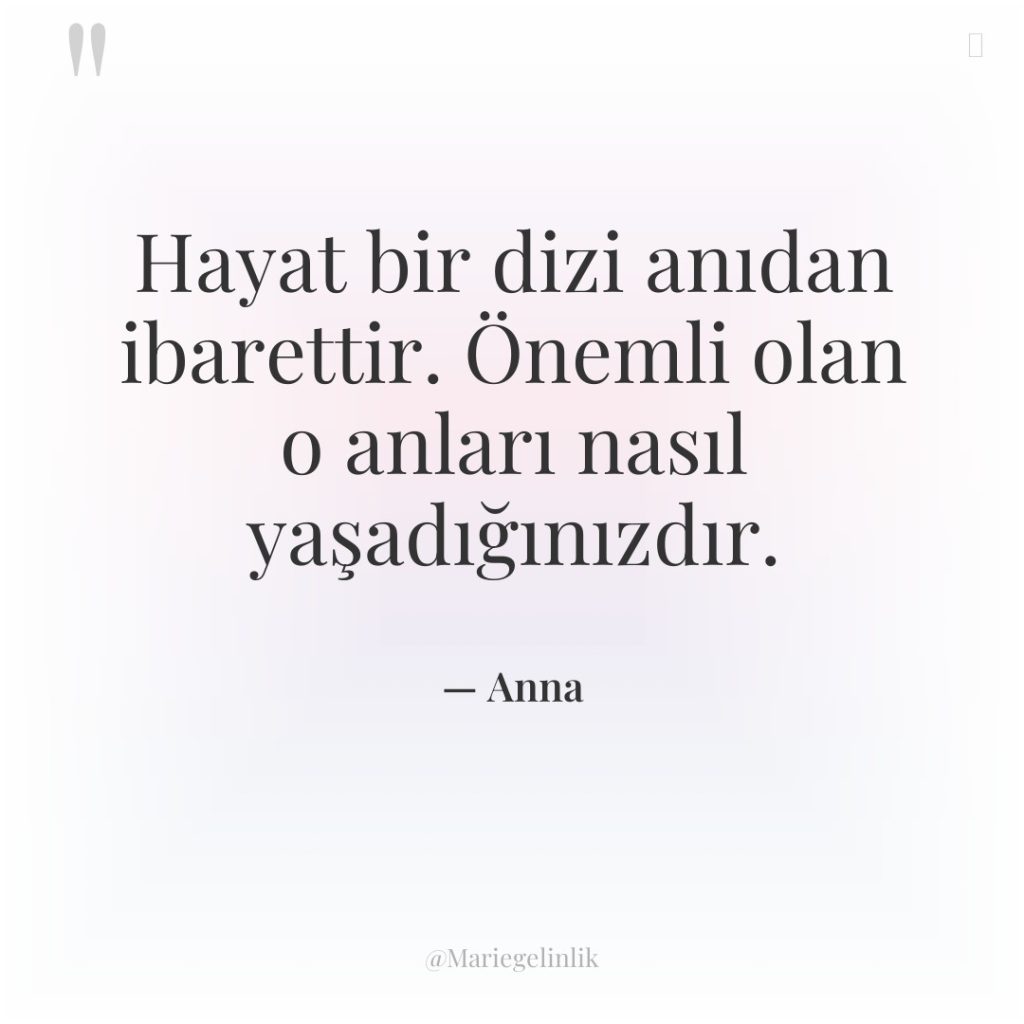 Hayat bir dizi anıdan ibarettir. Önemli olan o anları nasıl…