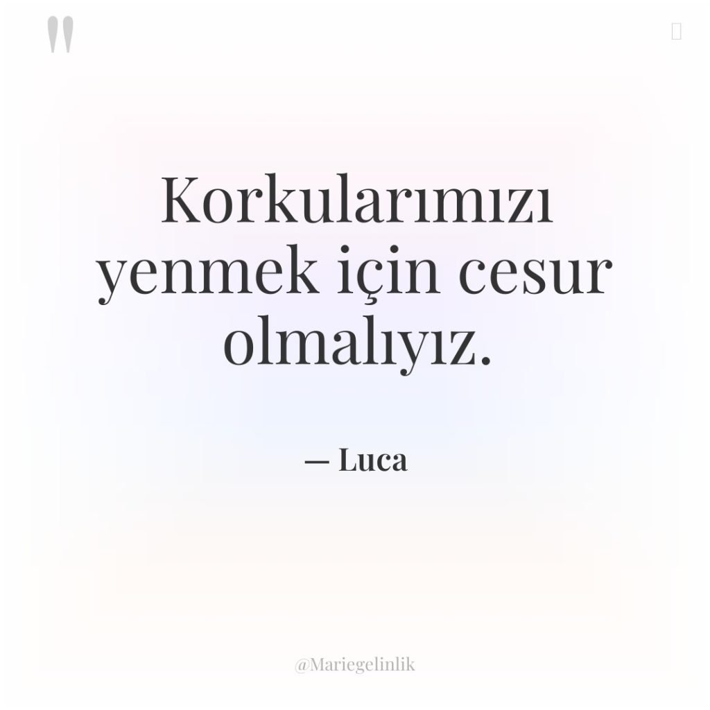 Korkularımızı yenmek için cesur olmalıyız.