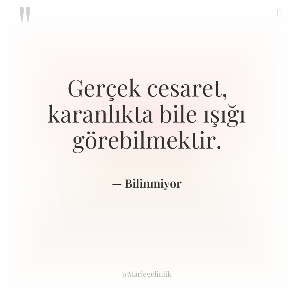 Gerçek cesaret, karanlıkta bile ışığı görebilmektir.